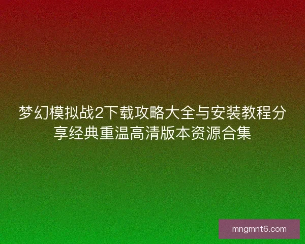 梦幻模拟战2下载攻略大全与安装教程分享经典重温高清版本资源合集