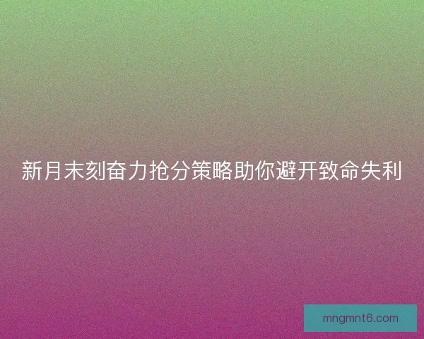 新月末刻奋力抢分策略助你避开致命失利