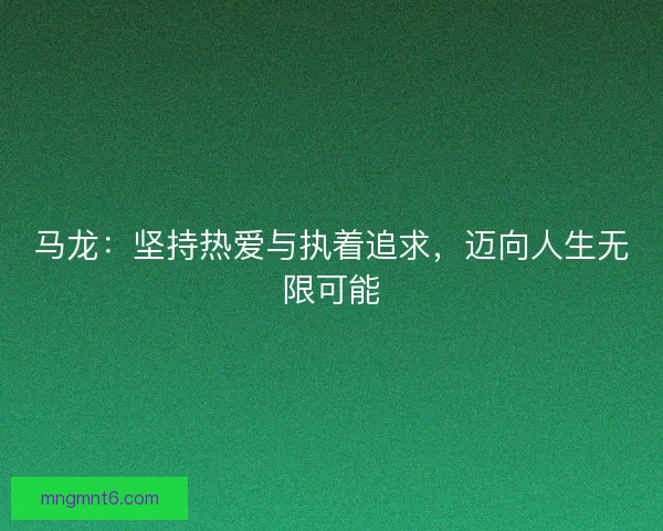 马龙：坚持热爱与执着追求，迈向人生无限可能