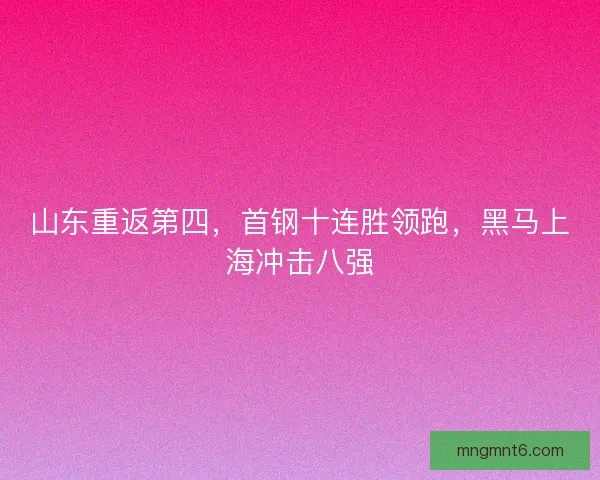 山东重返第四，首钢十连胜领跑，黑马上海冲击八强