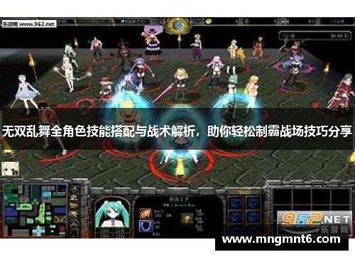 无双乱舞全角色技能搭配与战术解析，助你轻松制霸战场技巧分享