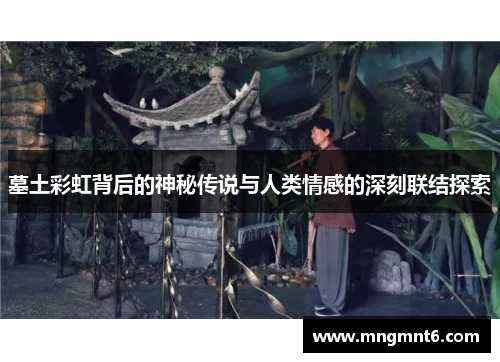 墓土彩虹背后的神秘传说与人类情感的深刻联结探索